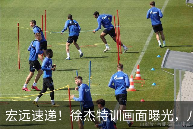 宏远速递！徐杰特训画面曝光，八冠功勋转投同曦，杜锋或签四年长约